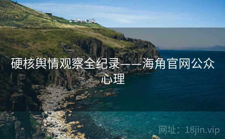 硬核舆情观察全纪录——海角官网公众心理