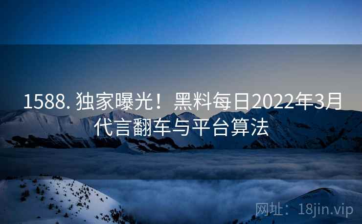 1588. 独家曝光！黑料每日2022年3月代言翻车与平台算法