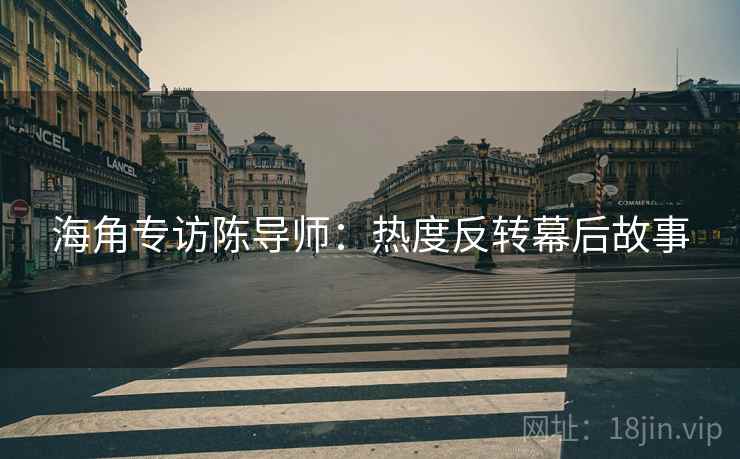 海角专访陈导师：热度反转幕后故事