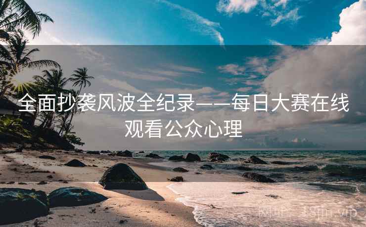 全面抄袭风波全纪录——每日大赛在线观看公众心理