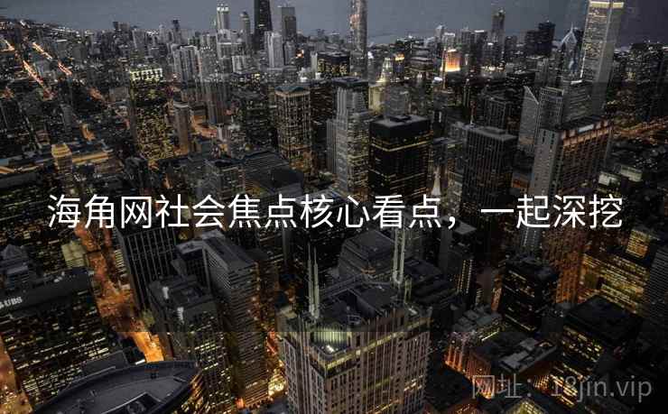 海角网社会焦点核心看点，一起深挖