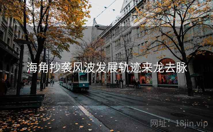 海角抄袭风波发展轨迹来龙去脉