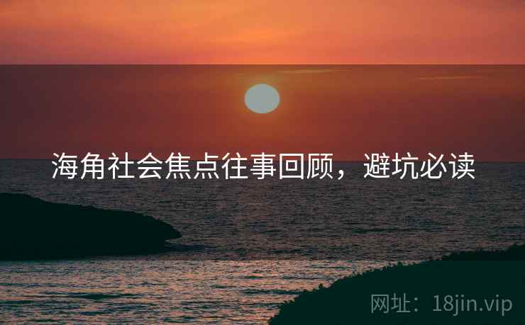 海角社会焦点往事回顾，避坑必读