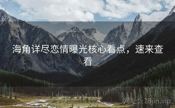 海角详尽恋情曝光核心看点，速来查看