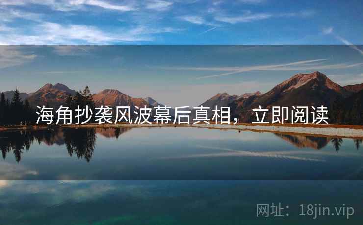 海角抄袭风波幕后真相，立即阅读