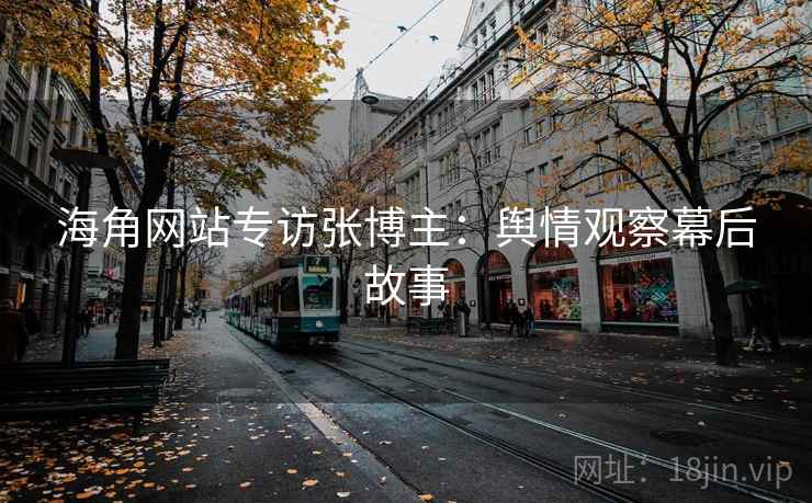 海角网站专访张博主：舆情观察幕后故事