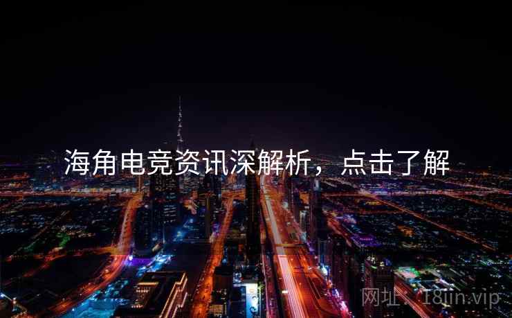 海角电竞资讯深解析，点击了解