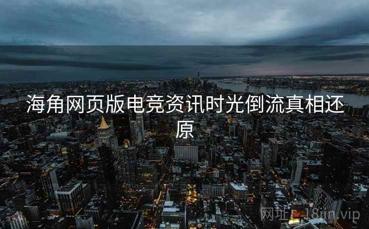 海角网页版电竞资讯时光倒流真相还原