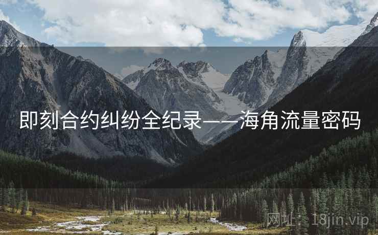 即刻合约纠纷全纪录——海角流量密码