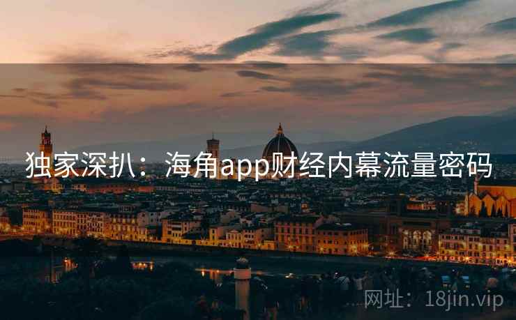独家深扒：海角app财经内幕流量密码