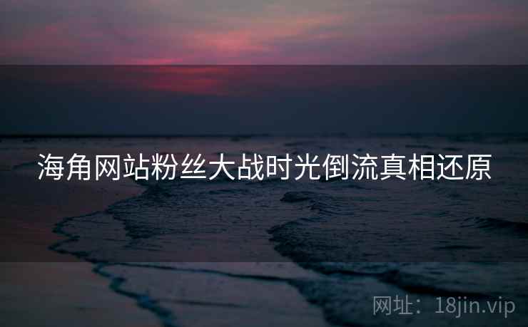 海角网站粉丝大战时光倒流真相还原