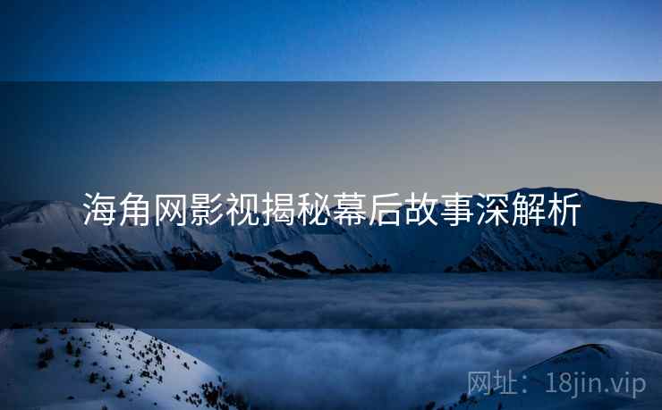 海角网影视揭秘幕后故事深解析