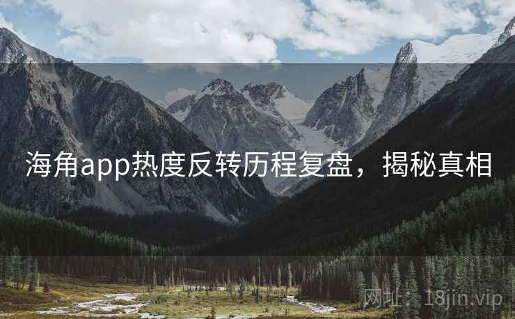海角app热度反转历程复盘，揭秘真相