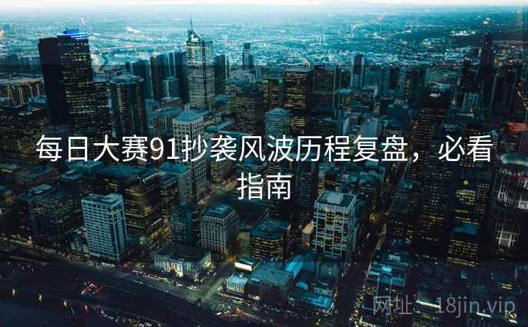 每日大赛91抄袭风波历程复盘，必看指南