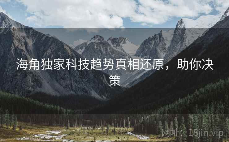 海角独家科技趋势真相还原，助你决策