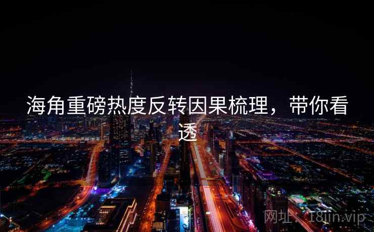 海角重磅热度反转因果梳理，带你看透