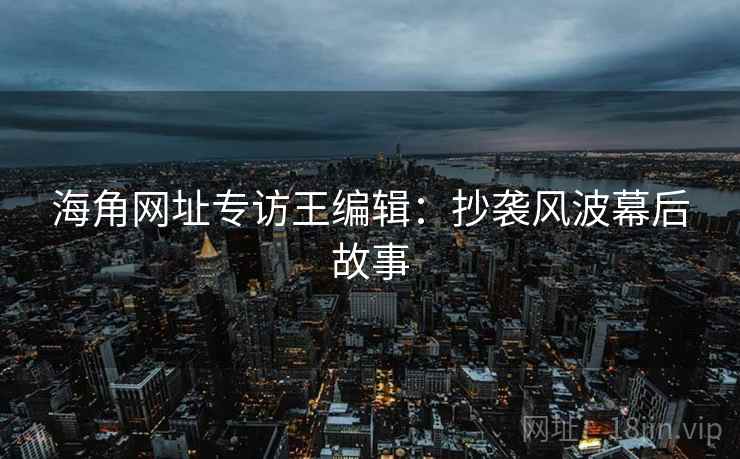 海角网址专访王编辑：抄袭风波幕后故事