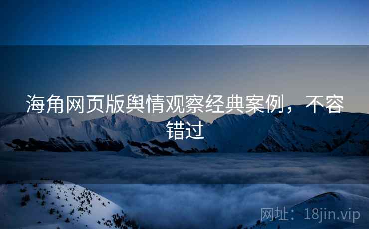 海角网页版舆情观察经典案例，不容错过