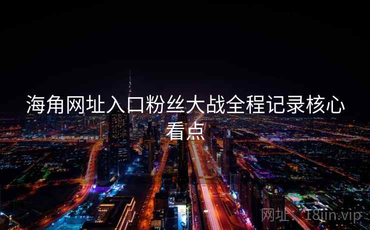 海角网址入口粉丝大战全程记录核心看点