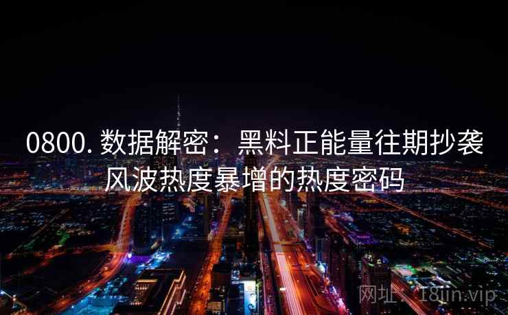0800. 数据解密：黑料正能量往期抄袭风波热度暴增的热度密码
