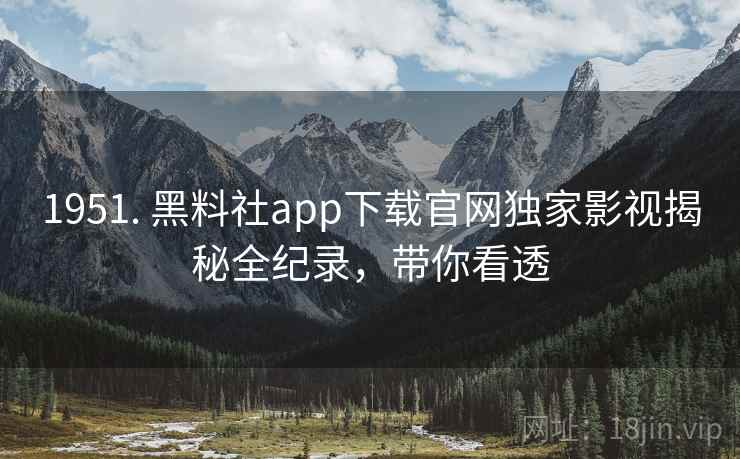 1951. 黑料社app下载官网独家影视揭秘全纪录，带你看透