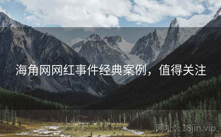 海角网网红事件经典案例，值得关注