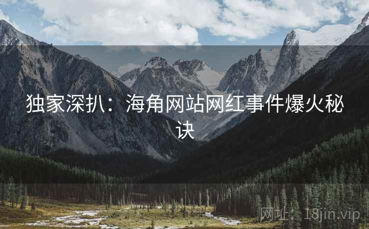 独家深扒：海角网站网红事件爆火秘诀