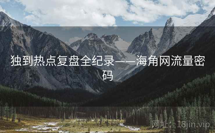 独到热点复盘全纪录——海角网流量密码
