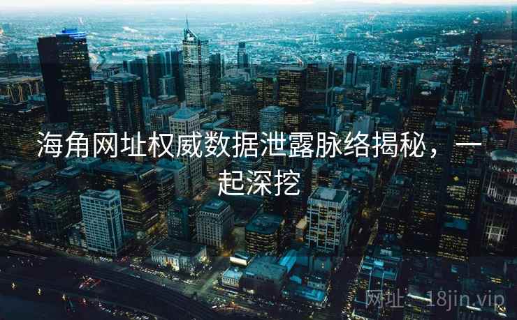 海角网址权威数据泄露脉络揭秘，一起深挖