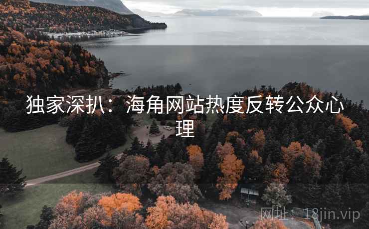 独家深扒：海角网站热度反转公众心理