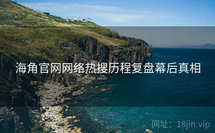 海角官网网络热搜历程复盘幕后真相