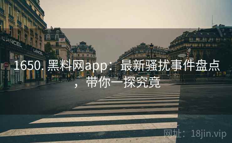 1650. 黑料网app：最新骚扰事件盘点，带你一探究竟