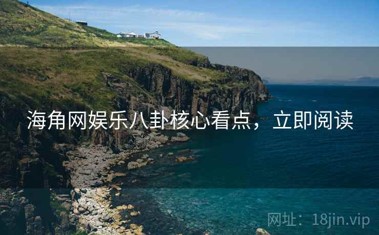 海角网娱乐八卦核心看点，立即阅读