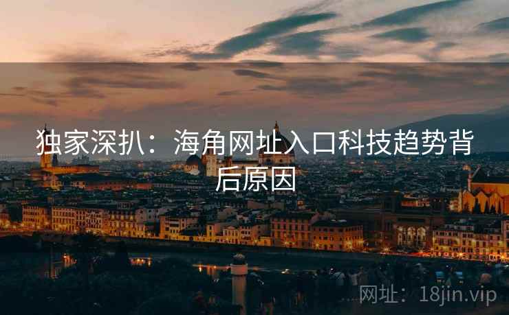 独家深扒：海角网址入口科技趋势背后原因