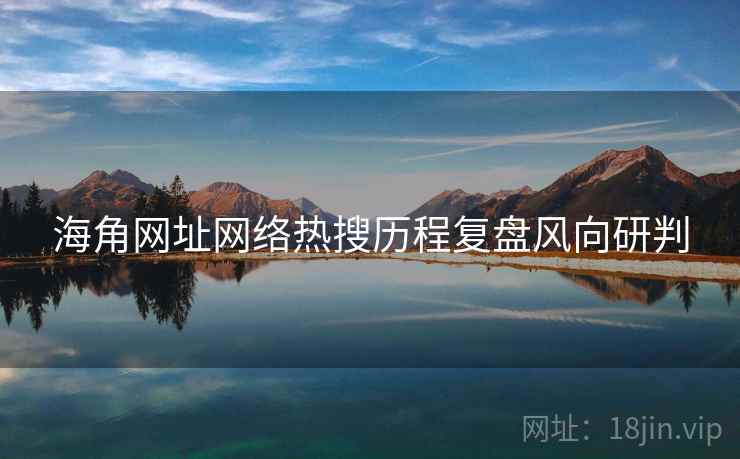 海角网址网络热搜历程复盘风向研判