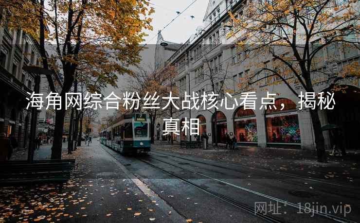 海角网综合粉丝大战核心看点，揭秘真相
