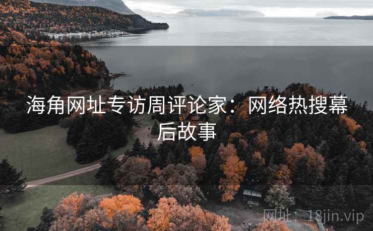 海角网址专访周评论家：网络热搜幕后故事