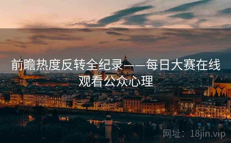 前瞻热度反转全纪录——每日大赛在线观看公众心理