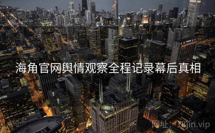 海角官网舆情观察全程记录幕后真相