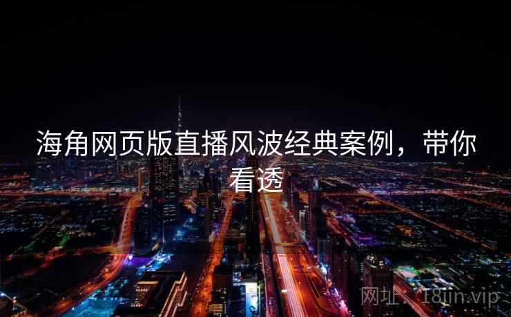 海角网页版直播风波经典案例，带你看透