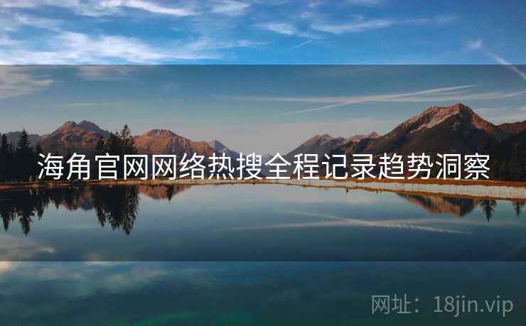 海角官网网络热搜全程记录趋势洞察