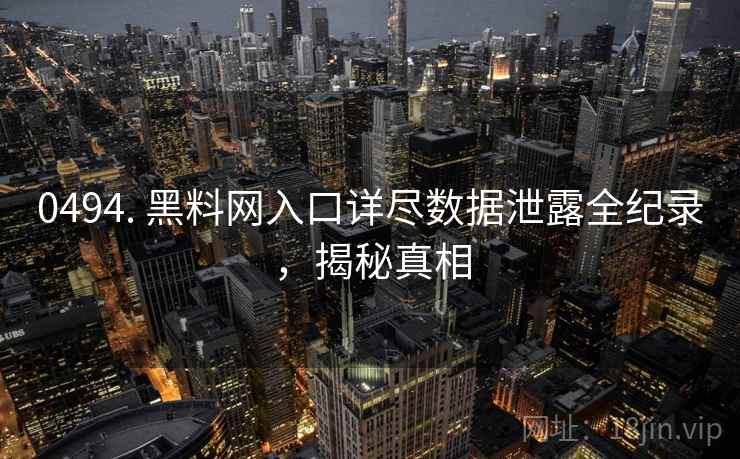 0494. 黑料网入口详尽数据泄露全纪录，揭秘真相