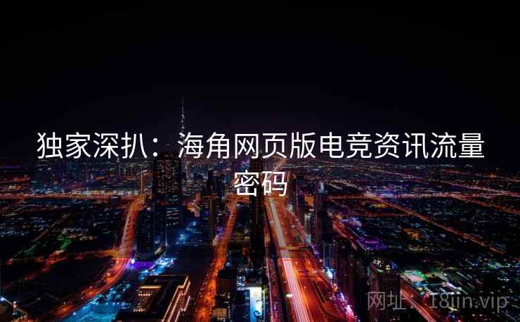 独家深扒：海角网页版电竞资讯流量密码