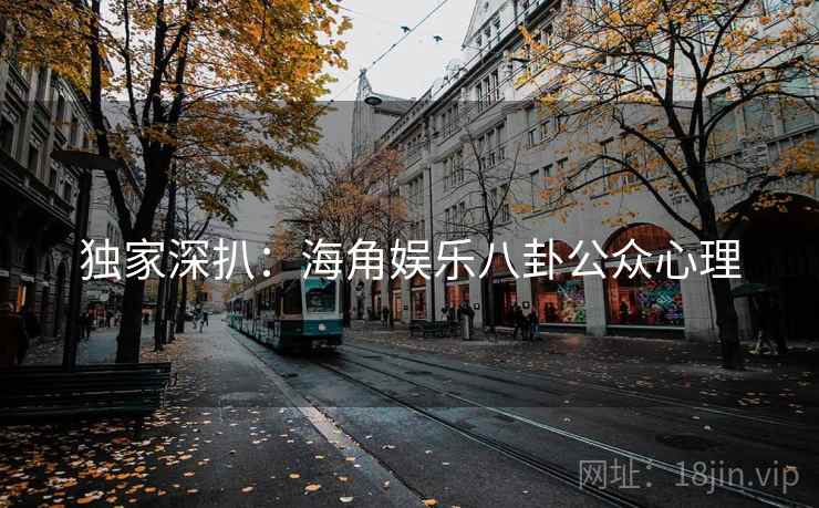 独家深扒：海角娱乐八卦公众心理